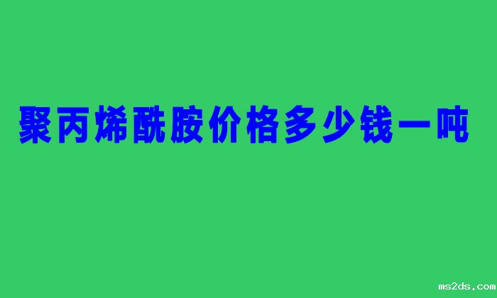 聚丙烯酰胺价格多少钱一吨(2022年聚丙稀铣胺价格表)