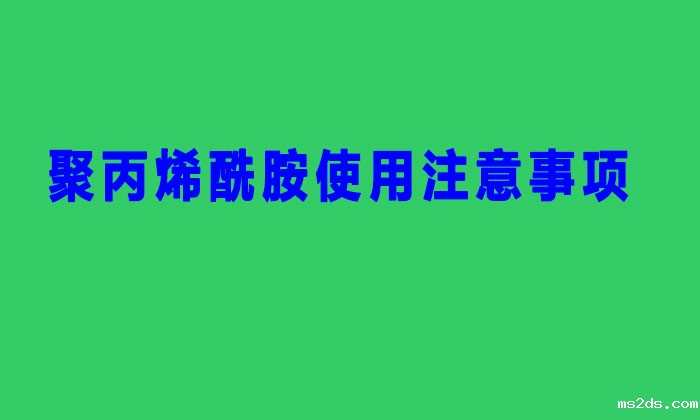 聚丙烯酰胺使用注意事项 聚丙烯酰胺使用注意事项