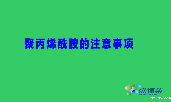 聚丙烯酰胺的注意事项（聚丙烯酰胺避坑用法）