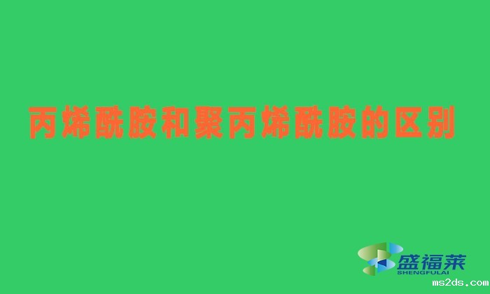 丙烯酰胺和聚丙烯酰胺有什么区别（丙烯酰胺与聚丙烯酰胺有哪些不同）