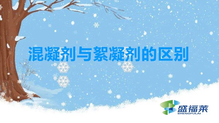 混凝剂与絮凝剂的区别(混凝剂和絮凝剂有哪些不同)