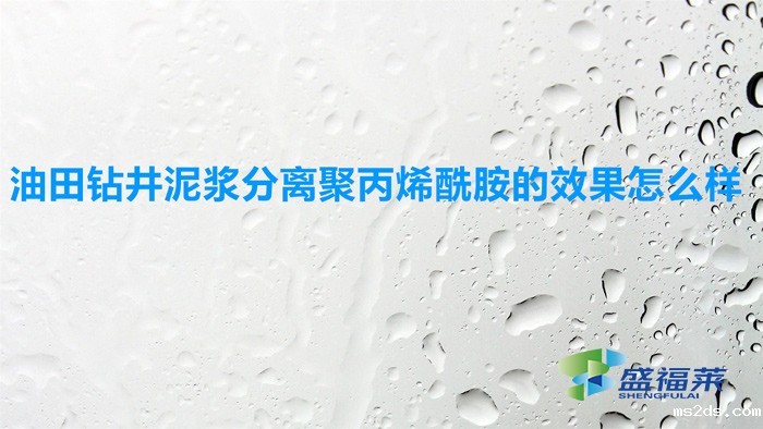 油田钻井泥浆分离聚丙烯酰胺的效果怎么样