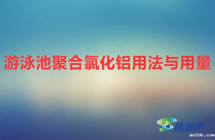 游泳池聚合氯化铝用法与用量(游泳池聚合氯化铝的使用方法)