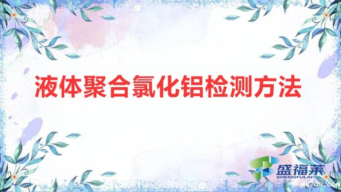 液体聚合氯化铝检测方法（液体聚合氯化铝国家标准）
