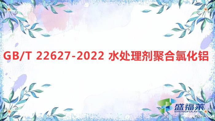 解读：GB/T 22627-2022 水处理剂聚合氯化铝