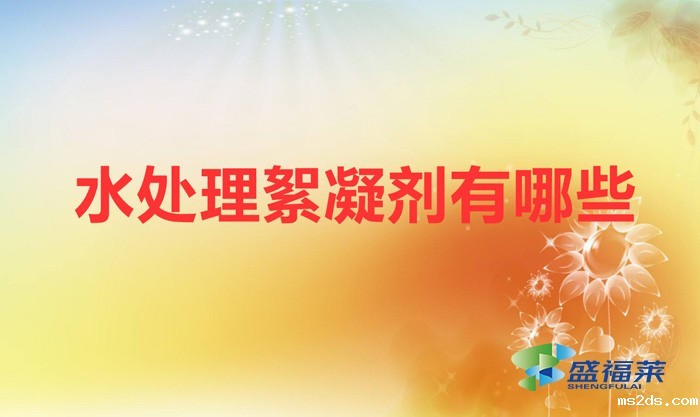 水处理絮凝剂有哪些(絮凝剂的种类)
