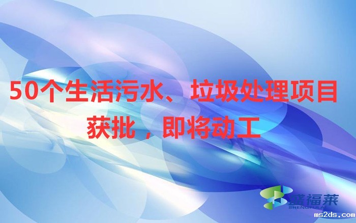 50个生活污水、垃圾处理项目获批,即将动工