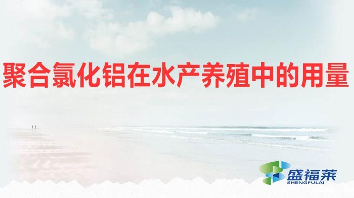 聚合氯化铝在水产养殖中的用量(水产养殖应该添加多少聚合氯化铝)