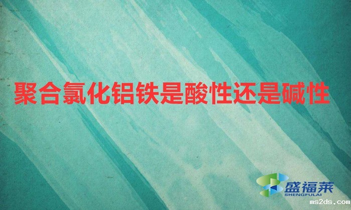 聚合氯化铝铁是酸性还是碱性(聚合氯化铝铁的ph值是多少)