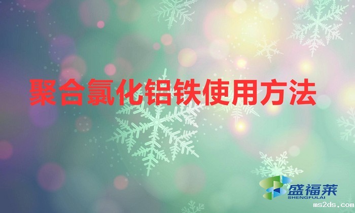 聚合氯化铝铁使用方法(聚合氯化铝铁应该如何使用)