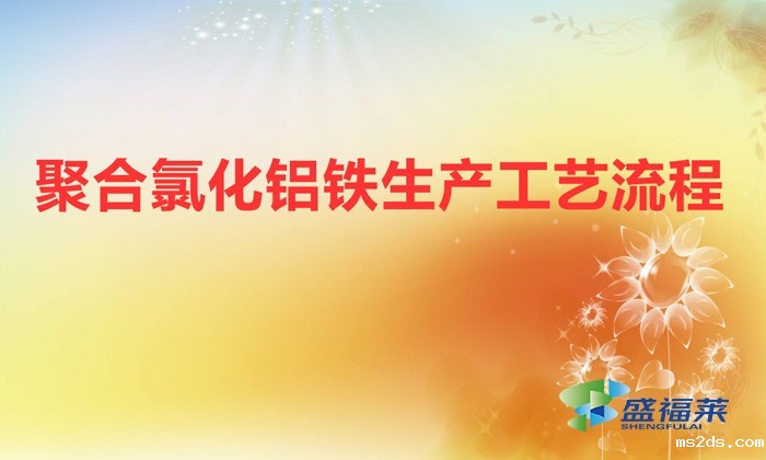 聚合氯化铝铁生产工艺流程(聚合氯化铝铁是怎么生产的)