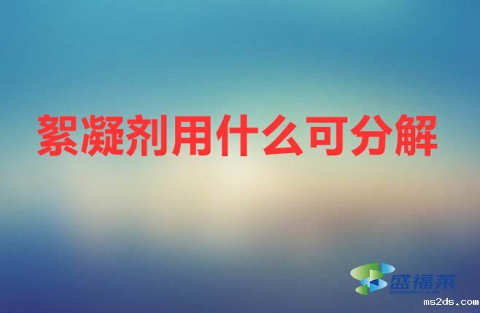 絮凝剂用什么可分解(絮凝剂怎么清理?)