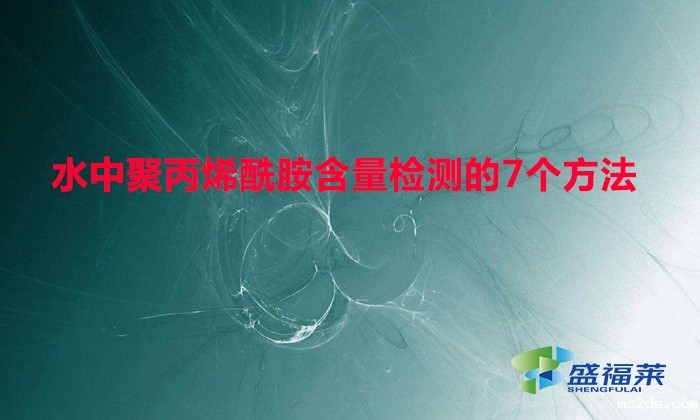水中聚丙烯酰胺含量检测的7个方法