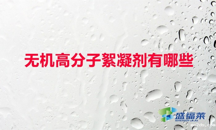 无机高分子絮凝剂有哪些(常用的无机絮凝剂)