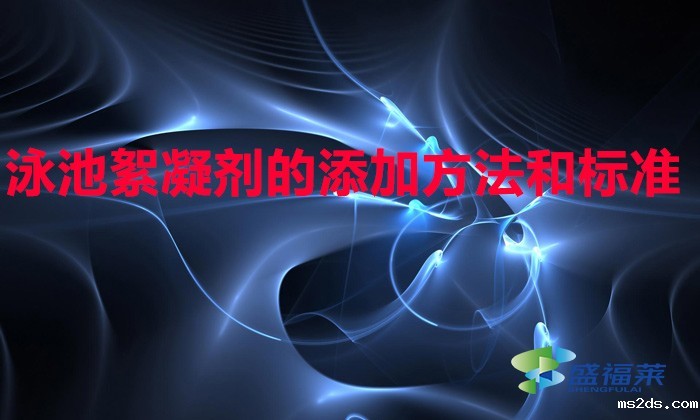 泳池絮凝剂的添加方法和标准(泳池絮凝剂怎么添加)