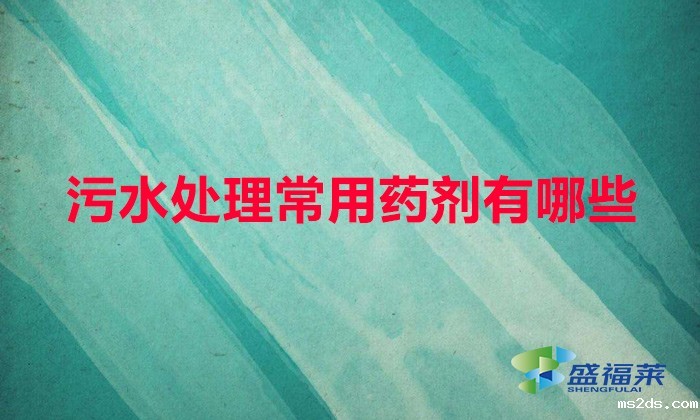 污水厂用什么药剂多（污水处理常用药剂有哪些）