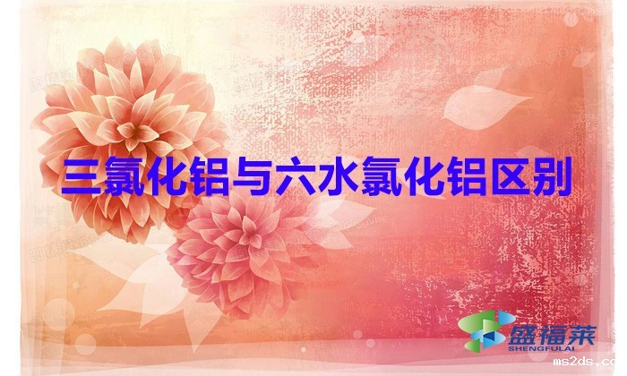 三氯化铝与六水氯化铝区别(三氯化铝和六水氯化铝一样吗)