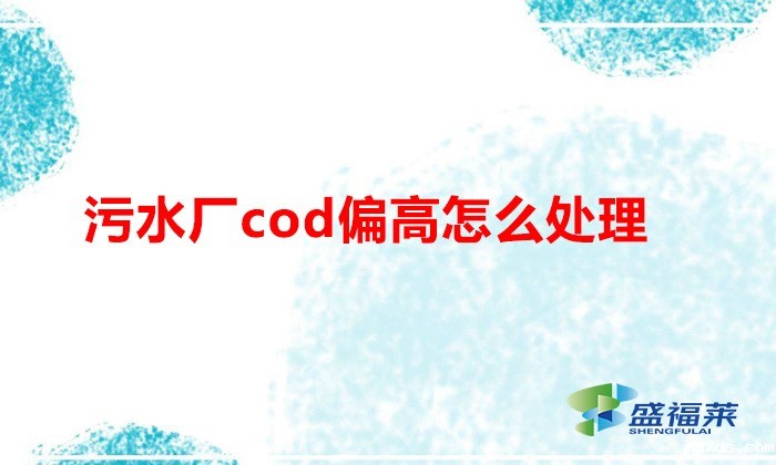 污水厂cod偏高怎么处理(降解cod的方法)