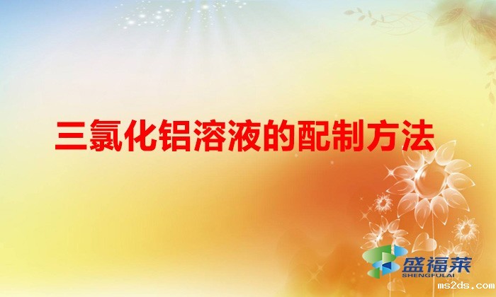 三氯化铝溶液的配制方法(三氯化铝溶液怎么配)
