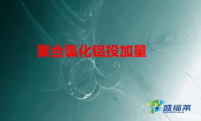 聚合氯化铝投加量(聚合氯化铝在不同污水中的用量)