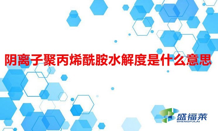 阴离子聚丙烯酰胺水解度是什么意思(阴离子聚丙烯酰胺水解度)