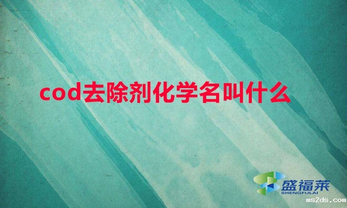cod去除剂化学名叫什么(COD去除剂有哪些别名)