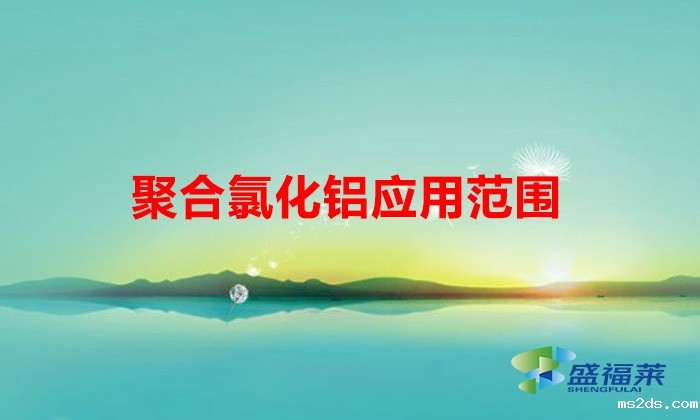 聚合氯化铝应用范围(聚合氯化铝的使用范围)