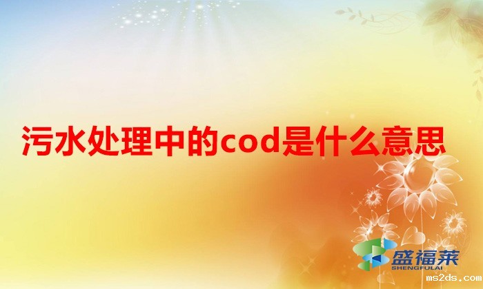 污水处理中的cod是什么意思(什么是cod)