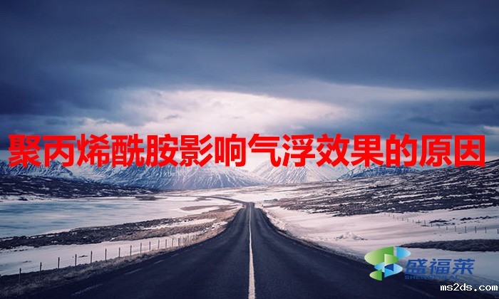 聚丙烯酰胺影响气浮效果的原因（pam对气浮效果有哪些影响）