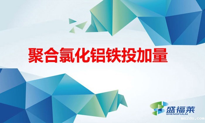 聚合氯化铝铁投加量(聚合氯化铝铁在污水处理中该怎么把控投加量)
