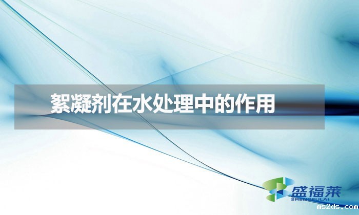絮凝剂在水处理中的作用(水处理絮凝剂的工作原理)