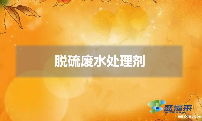 脱硫废水处理剂（脱硫废水怎么处理）