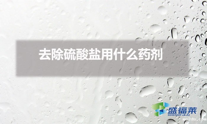 去除硫酸盐用什么药剂（去除硫酸盐的方法）