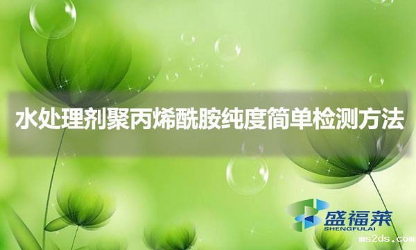 水处理剂聚丙烯酰胺纯度简单检测方法(聚丙烯酰胺如何辨别惨加)
