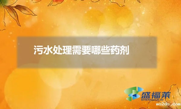 污水处理需要那些药剂（常用韦德国际bv1946有哪些）