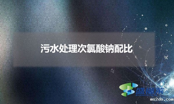 污水处理次氯酸钠配比(污水处理中次氯酸钠加多少合适)