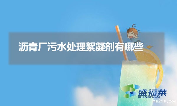 沥青厂污水处理絮凝剂有哪些(沥青厂污水用到哪些药剂)