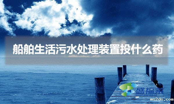 船舶生活污水处理装置投什么药(船只生活污水怎么处理)