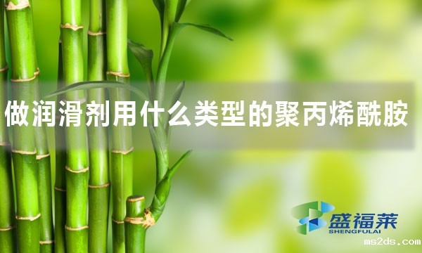 做润滑剂用什么类型的聚丙烯酰胺