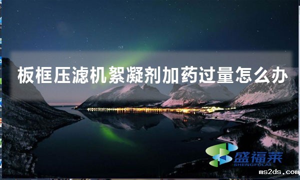 板框压滤机絮凝剂加药过量怎么办