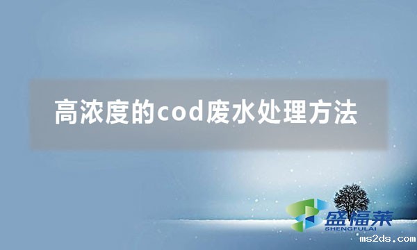 高浓度的cod废水处理方法(cod废水处理大全)