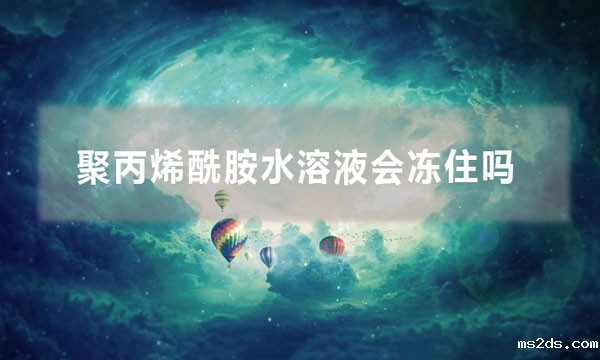 聚丙烯酰胺水溶液会冻住吗(聚丙烯酰胺储存温度为多少合适)