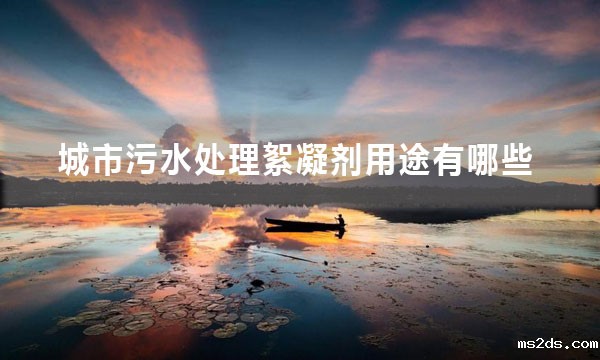 城市污水处理絮凝剂用途有哪些(絮凝剂四大作用)