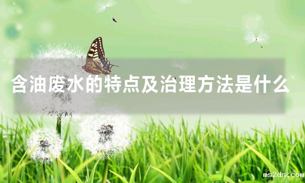 含油废水的特点及治理方法是什么（含油废水处理方法大全）