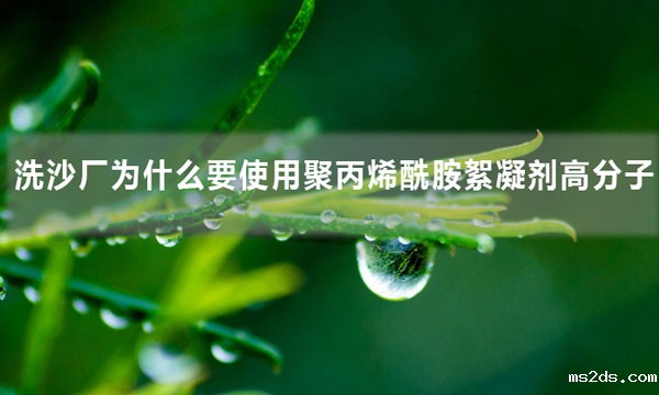 洗沙厂为什么要使用聚丙烯酰胺絮凝剂高分子？