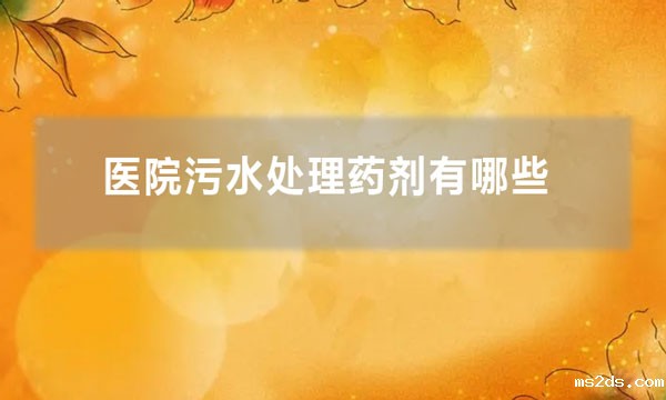 医院韦德国际bv1946有哪些(医院污水处理一般加什么药)