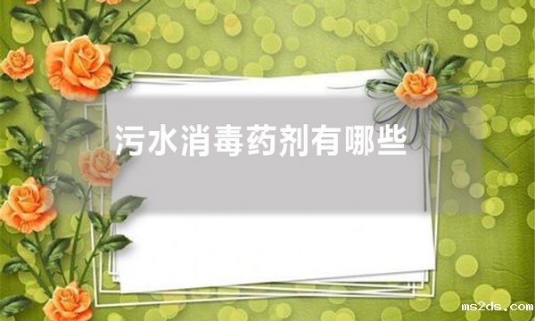 污水消毒药剂有哪些（污水处理中常用的消毒剂有哪些?）