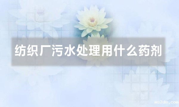 纺织厂污水处理用什么药剂（聚丙烯酰胺在纺织污水中的应用）