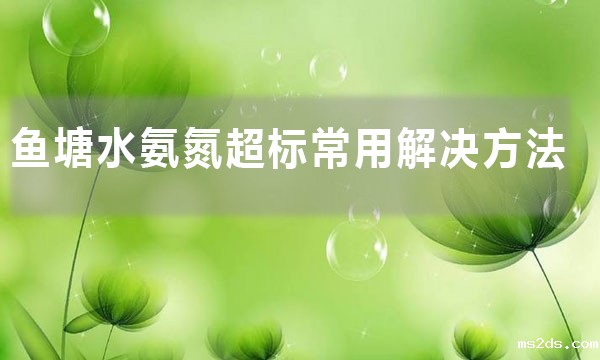 鱼塘氨氮超标最简单的处理方法（鱼塘水氨氮超标常用解决方法）
