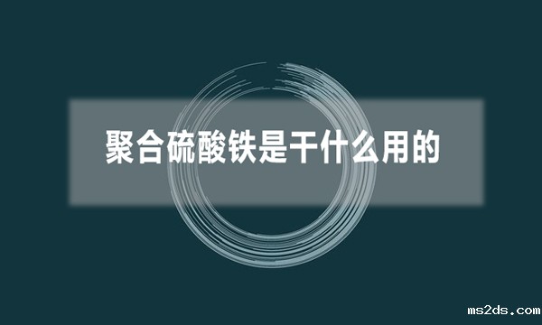 聚合硫酸铁是干什么用的（聚合硫酸铁的应用领域）